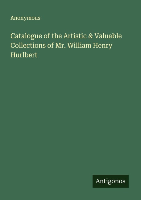 Catalogue of the Artistic & Valuable Collections of Mr. William Henry Hurlbert