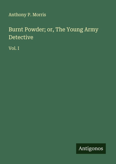 Burnt Powder; or, The Young Army Detective: Vol. I