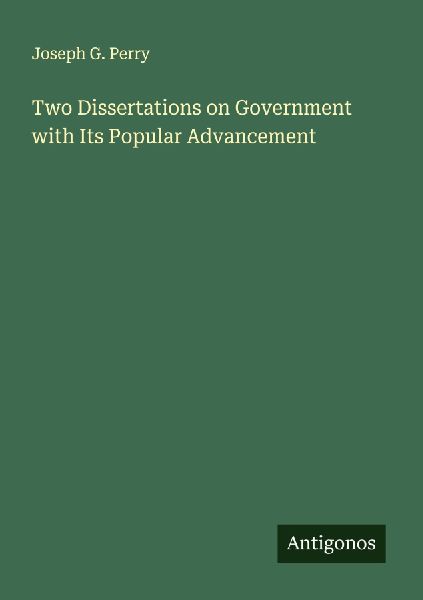 Two Dissertations on Government with Its Popular Advancement