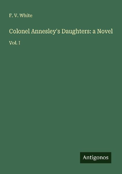 Colonel Annesleys Daughters: a Novel: Vol. I