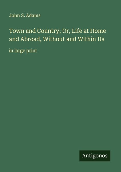 Town and Country; Or, Life at Home and Abroad, Without and Within Us: in large print