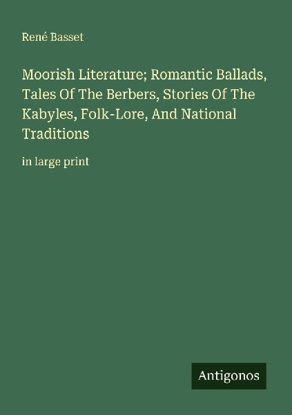 Moorish Literature; Romantic Ballads, Tales Of The Berbers, Stories Of The Kabyles, Folk-Lore, And National Traditions: in large print