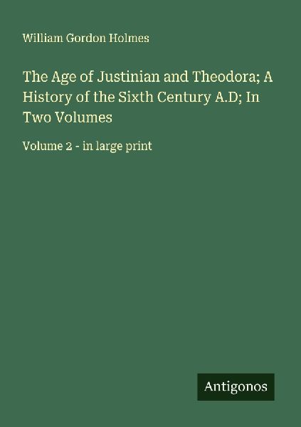 The Age of Justinian and Theodora; A History of the Sixth Century A.D; In Two Volumes: Volume 2 - in large print