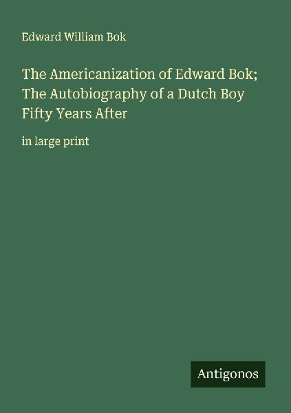 The Americanization of Edward Bok; The Autobiography of a Dutch Boy Fifty Years After: in large print