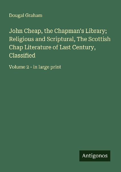 John Cheap, the Chapmans Library; Religious and Scriptural, The Scottish Chap Literature of Last Century, Classified: Volume 2 - in large print
