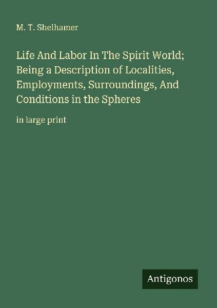 Life And Labor In The Spirit World; Being a Description of Localities, Employments, Surroundings, And Conditions in the Spheres: in large print