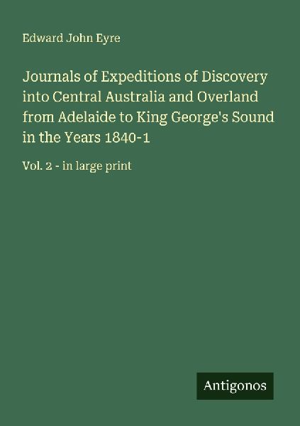 Journals of Expeditions of Discovery into Central Australia and Overland from Adelaide to King Georges Sound in the Years 1840-1: Vol. 2 - in large print