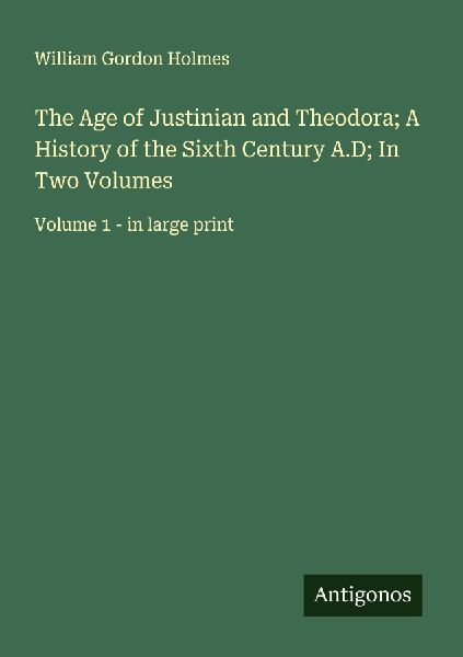 The Age of Justinian and Theodora; A History of the Sixth Century A.D; In Two Volumes: Volume 1 - in large print