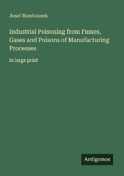 Industrial Poisoning from Fumes, Gases and Poisons of Manufacturing Processes: in large print