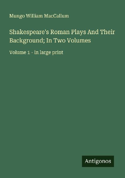 Shakespeares Roman Plays And Their Background; In Two Volumes: Volume 1 - in large print