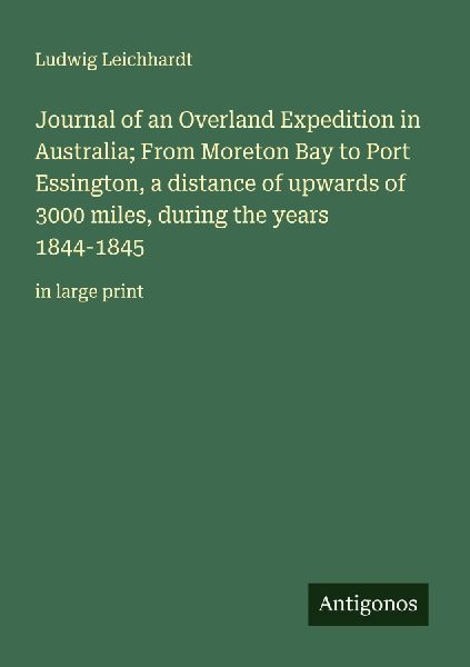 Journal of an Overland Expedition in Australia; From Moreton Bay to Port Essington, a distance of upwards of 3000 miles, during the years 1844-1845: in large print