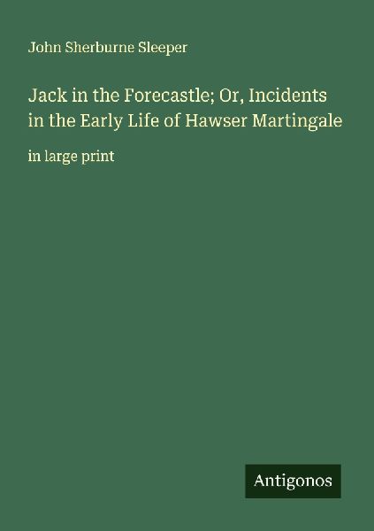 Jack in the Forecastle; Or, Incidents in the Early Life of Hawser Martingale: in large print
