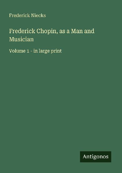 Frederick Chopin, as a Man and Musician: Volume 1 - in large print