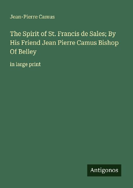 The Spirit of St. Francis de Sales; By His Friend Jean Pierre Camus Bishop Of Belley: in large print