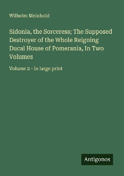 Sidonia, the Sorceress; The Supposed Destroyer of the Whole Reigning Ducal House of Pomerania, In Two Volumes: Volume 2 - in large print