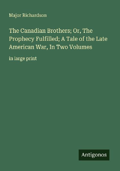 The Canadian Brothers; Or, The Prophecy Fulfilled; A Tale of the Late American War, In Two Volumes: in large print