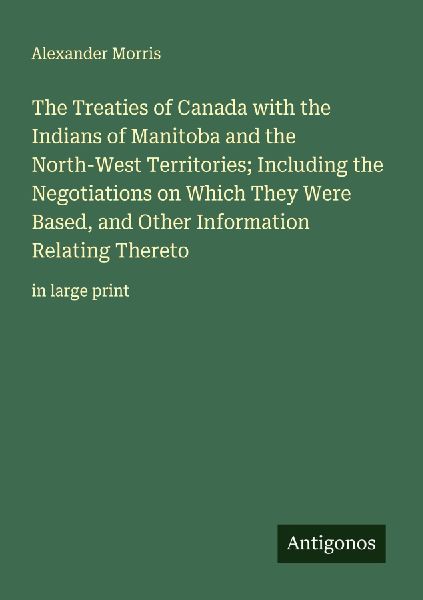 The Treaties of Canada with the Indians of Manitoba and the North-West Territories; Including the Negotiations on Which They Were Based, and Other Information Relating Thereto: in large print