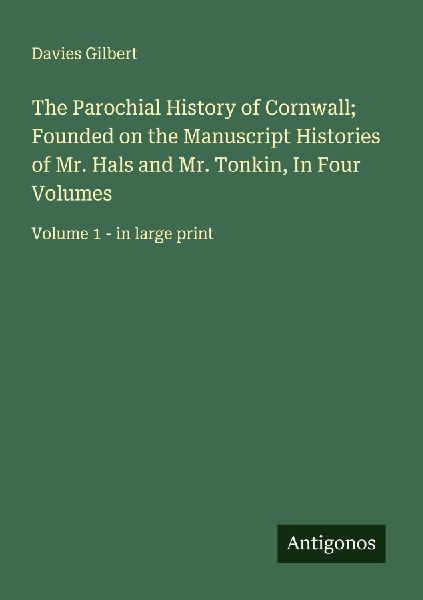 The Parochial History of Cornwall; Founded on the Manuscript Histories of Mr. Hals and Mr. Tonkin, In Four Volumes: Volume 1 - in large print