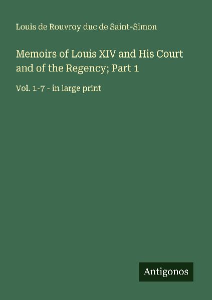 Memoirs of Louis XIV and His Court and of the Regency; Part 1: Vol. 1-7 - in large print