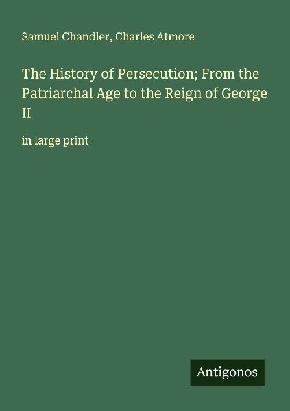 The History of Persecution; From the Patriarchal Age to the Reign of George II: in large print