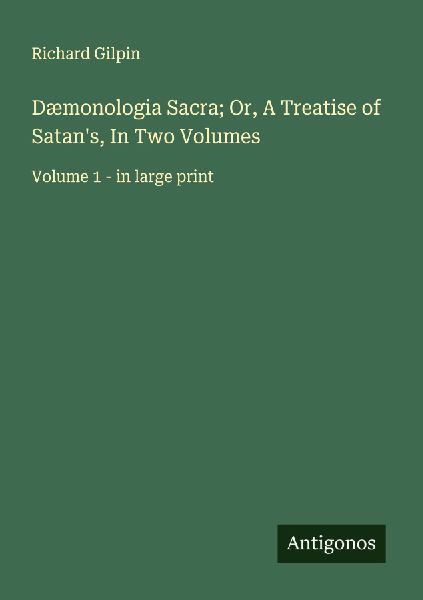 Dæmonologia Sacra; Or, A Treatise of Satans, In Two Volumes: Volume 1 - in large print