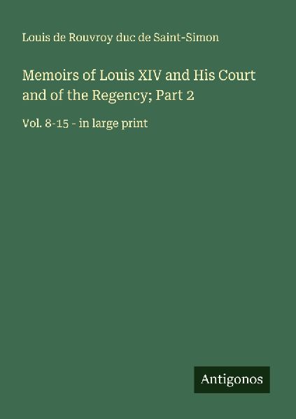 Memoirs of Louis XIV and His Court and of the Regency; Part 2: Vol. 8-15 - in large print