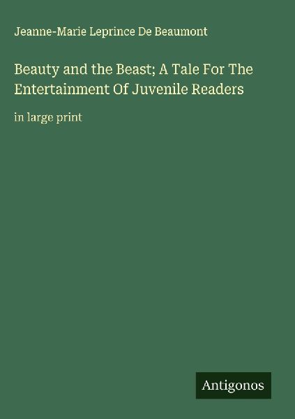 Beauty and the Beast; A Tale For The Entertainment Of Juvenile Readers: in large print