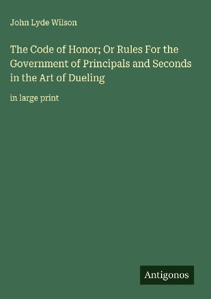 The Code of Honor; Or Rules For the Government of Principals and Seconds in the Art of Dueling: in large print