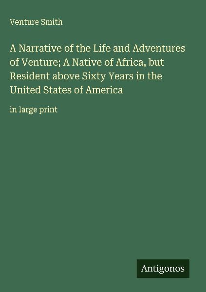 A Narrative of the Life and Adventures of Venture; A Native of Africa, but Resident above Sixty Years in the United States of America: in large print