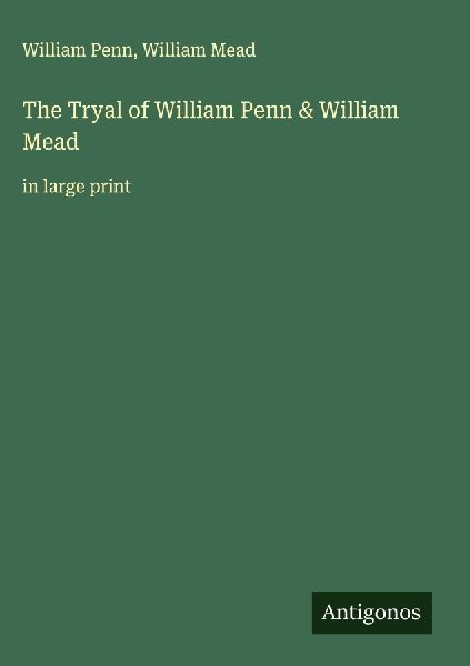 The Tryal of William Penn & William Mead: in large print