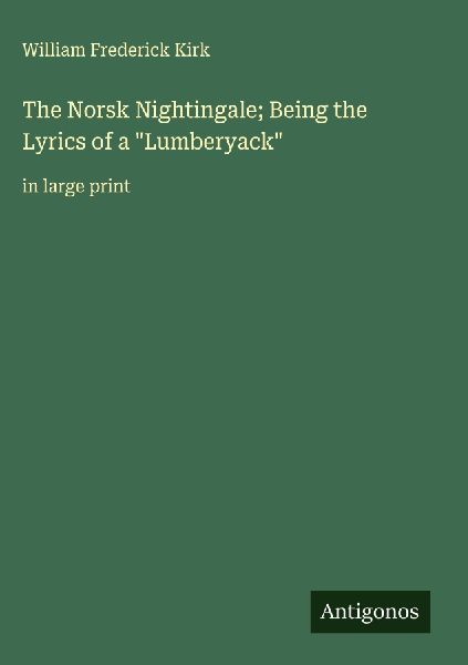 The Norsk Nightingale; Being the Lyrics of a Lumberyack: in large print