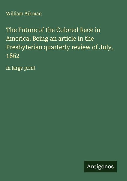 The Future of the Colored Race in America; Being an article in the Presbyterian quarterly review of July, 1862: in large print