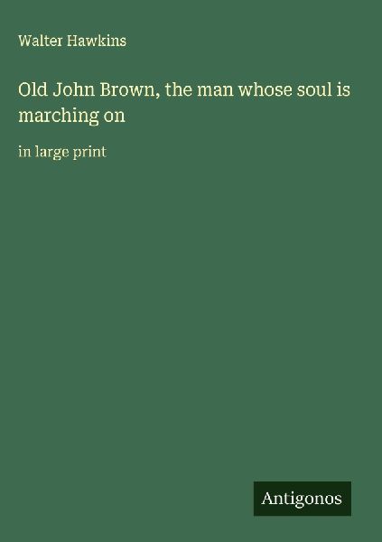 Old John Brown, the man whose soul is marching on: in large print