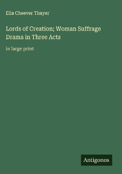 Lords of Creation; Woman Suffrage Drama in Three Acts: in large print