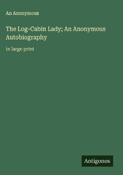 The Log-Cabin Lady; An Anonymous Autobiography: in large print