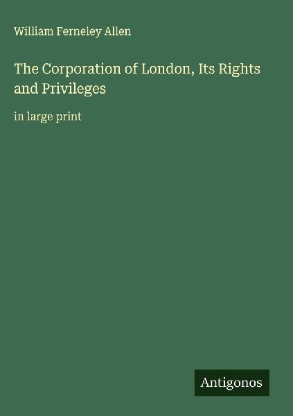 The Corporation of London, Its Rights and Privileges: in large print