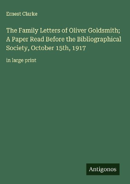 The Family Letters of Oliver Goldsmith; A Paper Read Before the Bibliographical Society, October 15th, 1917: in large print