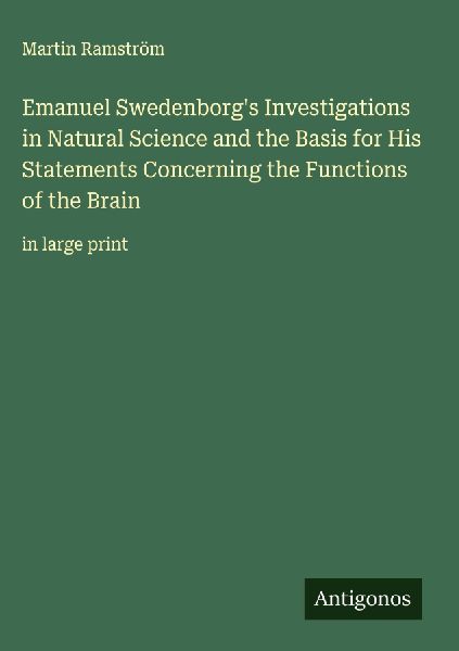 Emanuel Swedenborgs Investigations in Natural Science and the Basis for His Statements Concerning the Functions of the Brain: in large print