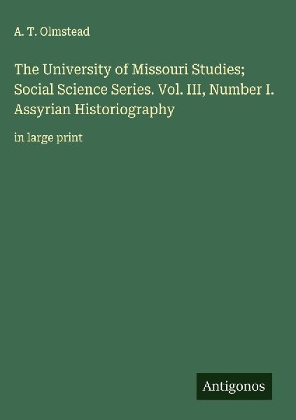 The University of Missouri Studies; Social Science Series. Vol. III, Number I. Assyrian Historiography: in large print