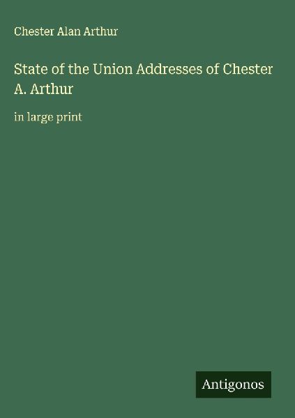 State of the Union Addresses of Chester A. Arthur: in large print