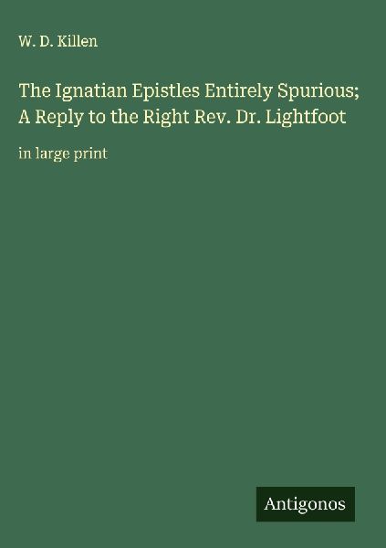 The Ignatian Epistles Entirely Spurious; A Reply to the Right Rev. Dr. Lightfoot: in large print