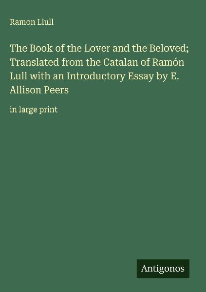 The Book of the Lover and the Beloved; Translated from the Catalan of Ramón Lull with an Introductory Essay by E. Allison Peers: in large print