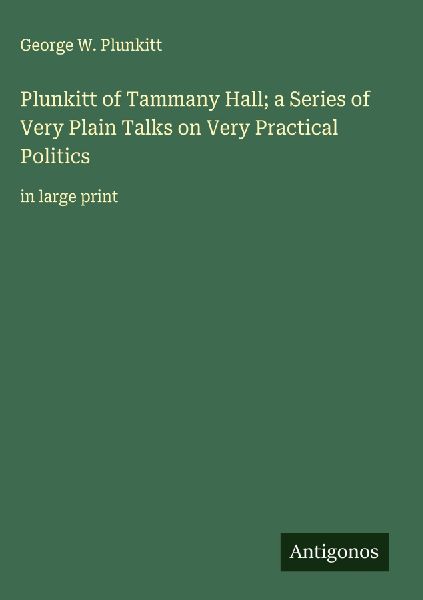 Plunkitt of Tammany Hall; a Series of Very Plain Talks on Very Practical Politics: in large print