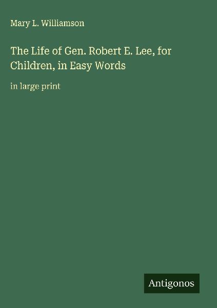 The Life of Gen. Robert E. Lee, for Children, in Easy Words: in large print