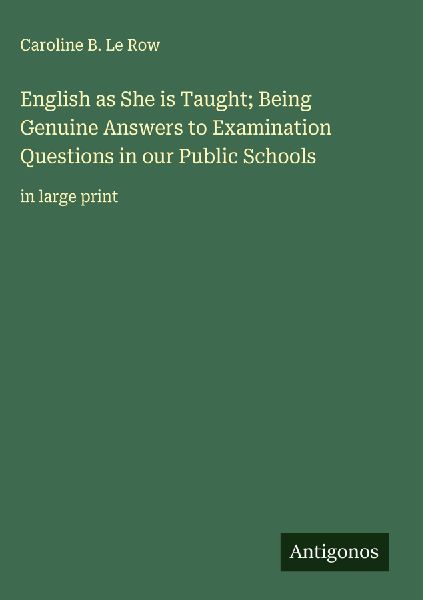 English as She is Taught; Being Genuine Answers to Examination Questions in our Public Schools: in large print
