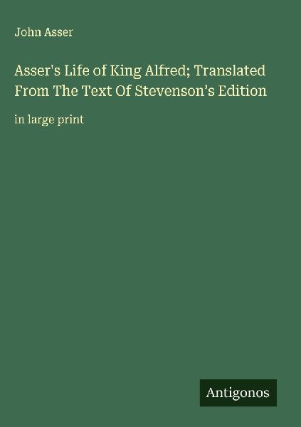 Assers Life of King Alfred; Translated From The Text Of Stevensons Edition: in large print