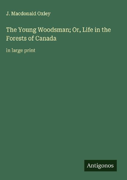The Young Woodsman; Or, Life in the Forests of Canada: in large print
