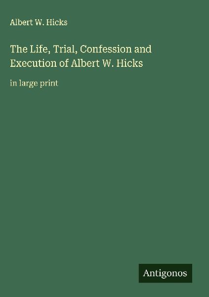 The Life, Trial, Confession and Execution of Albert W. Hicks: in large print