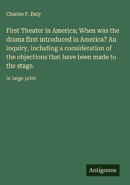First Theater in America; When was the drama first introduced in America? An inquiry, including a consideration of the objections that have been made to the stage.: in large print