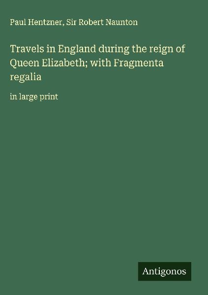 Travels in England during the reign of Queen Elizabeth; with Fragmenta regalia: in large print